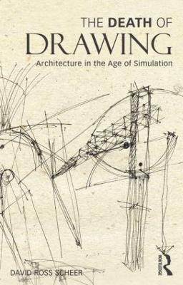 The Death of Drawing: Architecture in the Age of Simulation - David Scheer - cover