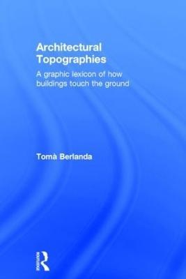 Architectural Topographies: A Graphic Lexicon of How Buildings Touch the Ground - Toma Berlanda - cover