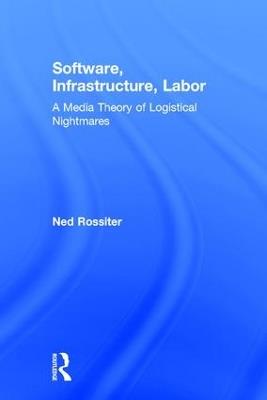 Software, Infrastructure, Labor: A Media Theory of Logistical Nightmares - Ned Rossiter - cover