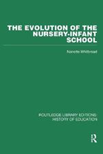 The Evolution of the Nursery-Infant School: A History of Infant Education in Britiain, 1800-1970