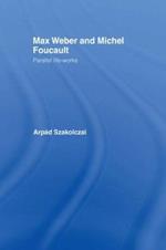 Max Weber and Michel Foucault: Parallel Life-Works