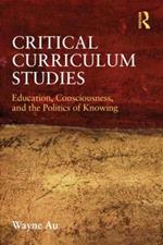 Critical Curriculum Studies: Education, Consciousness, and the Politics of Knowing