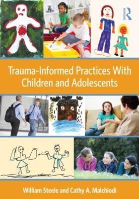 Trauma-Informed Practices With Children and Adolescents - William Steele,Cathy A. Malchiodi - cover