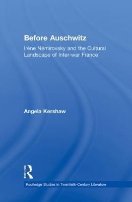 Before Auschwitz: Irène Némirovsky and the Cultural Landscape of Inter-war France - Angela Kershaw - cover