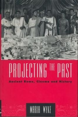 Projecting the Past: Ancient Rome, Cinema and History - Maria Wyke - cover