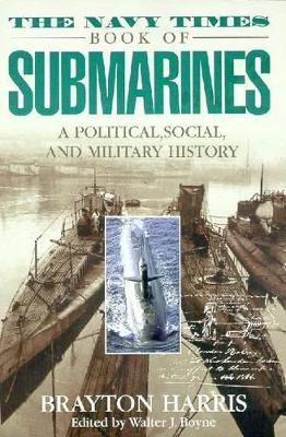 The Navy Times Book of Submarines: A Political, Social, and Military History - Brayton Harris - cover