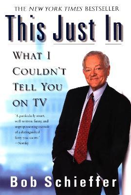 This Just In: What I Couldn't Tell You on TV - Bob Schieffer - cover