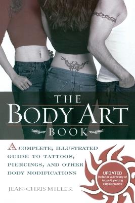 The Body Art Book: Complete guide to tattoos, Piercings, and Other Body Modifications - Jean-Chris Miller - cover