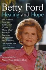 Healing and Hope: Six Women from the Betty Ford Center Share Their Powerful Journeys of Addiction