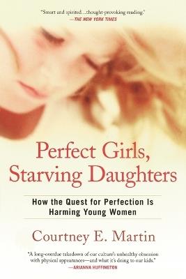 Perfect Girls, Starving Daughters: How the Quest for Perfection is Harming Young Women - Courtney E. Martin - cover