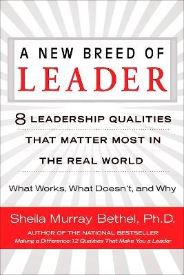 A New Breed of Leader: 8 Leadership Qualities That Matter Most in the Real World What Works, What Doesn't, and Why - Sheila Murray Bethel - cover