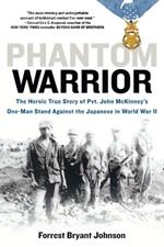 Phantom Warrior: The Heroic True Story of Private John McKinney's One-Man Stand Against theJapane se in World War II