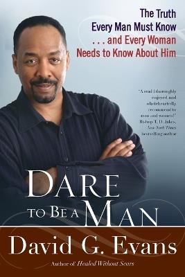 Dare To Be A Man: The Truth Every Man Must Know...and Every Woman Needs to Know About Him - David G. Evans - cover