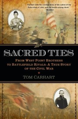 Sacred Ties: From West Point Brothers to Battlefield Rivals: A True Story of the Civil War - Tom Carhart - cover