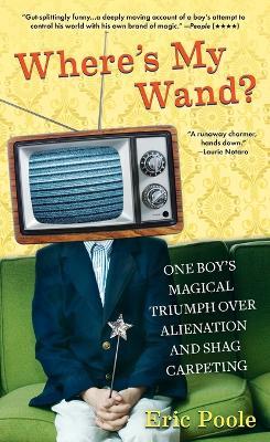 Where's My Wand?: One Boy's Magical Triumph over Alienation and Shag Carpeting - Eric Poole - cover