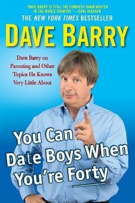 You Can Date Boys When You'Re Forty: Dave Barry on Parenting and Other Topics He Knows Very Little About - Dave Barry - cover