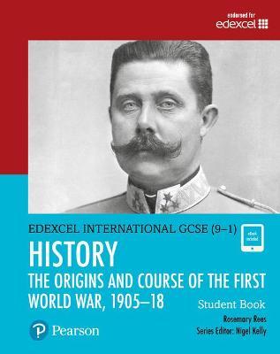 Pearson Edexcel International GCSE (9-1) History: The Origins and Course of the First World War, 1905-18 Student Book - Rosemary Rees - cover
