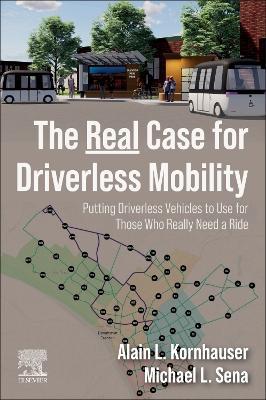 The Real Case for Driverless Mobility: Putting Driverless Vehicles to Use for Those Who Really Need a Ride - Alain L. Kornhauser,Michael L. Sena - cover