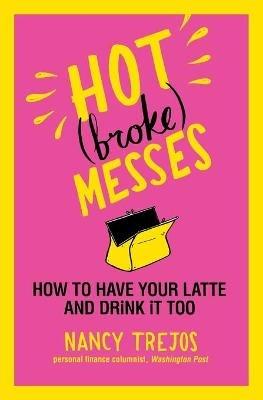 Hot (Broke) Messes: How to Have Your Latte and Drink it Too - Nancy Trejos - cover