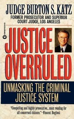 Justice Overruled: Unmasking the Criminal Justice System - Burton S Katz - cover