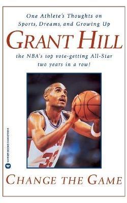 Change the Game: One Athlete's Thoughts on Sports, Dreams, and Growing Up - Grant Hill - cover