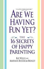 Are We Having Fun Yet?: The 16 Secrets of Happy Parenting