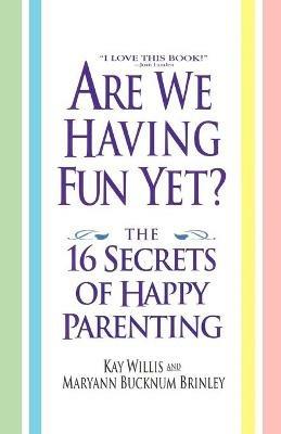Are We Having Fun Yet?: The 16 Secrets of Happy Parenting - Kay Willis,Maryann B Brinley - cover