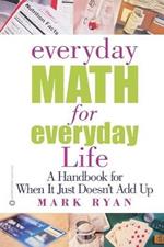 Everyday Math for Everyday Life: A Handbook for When It Just Doesn't Add Up