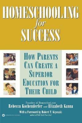 Homeschooling for Success: How Parents Can Create a Superior Education for Their Child - Elizabeth Kanna,Rebecca Kochenderfer,Robert T. Kiyosaki - cover