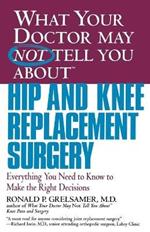 What Your Dr...Hip And Knee Replacement Surgery: Everything You Need to Know to Make Right Decision