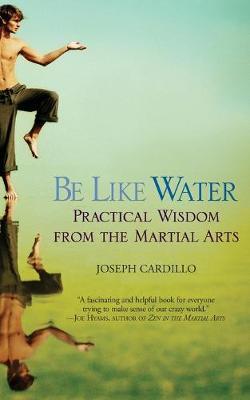 Be Like Water: Practical Wisdom from the Martial Arts - Joseph Cardillo - cover