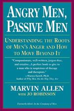 Angry Men, Passive Men: Understanding the Roots of Men's Anger and How to Move Beyond It