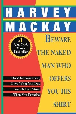 Beware the Naked Man Who Offers You His Shirt: Do What You Love, Love What You Do, and Deliver More Than You Promise - Harvey Mackay - cover