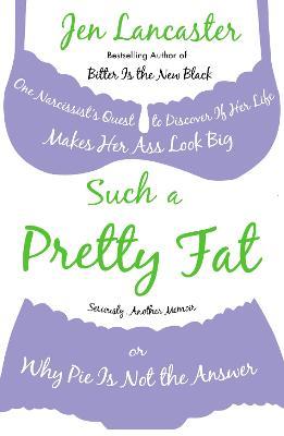 Such a Pretty Fat: One Narcissist's Quest To Discover if Her Life Makes Her Ass Look Big, Or Why Pi e is Not The Answer - Jen Lancaster - cover