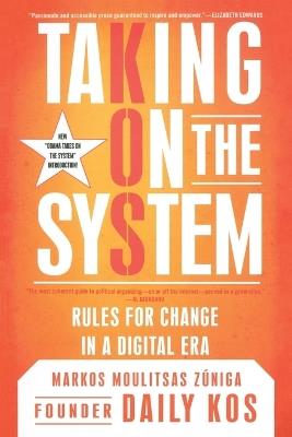 Taking On The System: Rules for Radical Change in a Digital Era - Markos Moulitsas Zuniga - cover