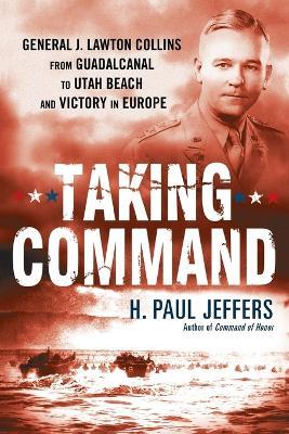 Taking Command: General J. Lawton Collins from Guadalcanal to Utah Beach and Victory in Europe - H Paul Jeffers - cover