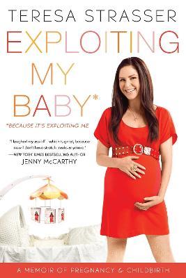 Exploiting My Baby: Because It's Exploiting Me - Teresa Strasser - cover