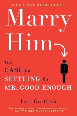 Marry Him: The Case for Settling for Mr. Good Enough - Lori Gottlieb - cover