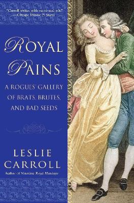 Royal Pains: A Rogues' Gallery of Brats, Brutes, and Bad Seeds - Leslie Carroll - cover