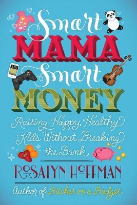 Smart Mama, Smart Money: Raising Happy, Healthy Kids Without Breaking the Bank - Rosalyn Hoffman - cover