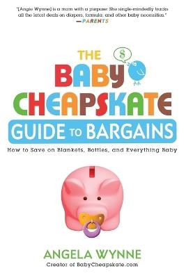 The Baby Cheapskate Guide to Bargains: How to Save on Blankets, Bottles, and Everything Baby - Angela Wynne - cover