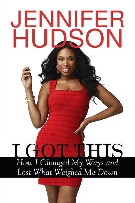 I Got This: How I Changed My Ways and Lost What Weighed Me Down - Jennifer Hudson - cover