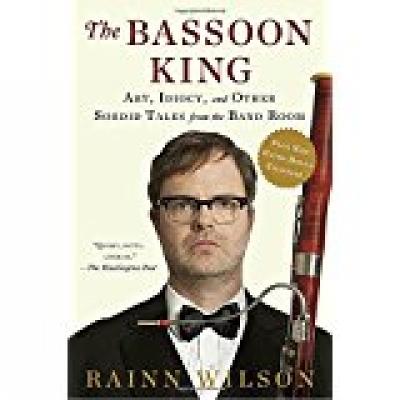 The Bassoon King: Art, Idiocy, and Other Sordid Tales from the Band Room - Rainn Wilson - cover