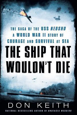 The Ship That Wouldn't Die: The Saga of the USS Neosho- A World War II Story of Courage and Survival at Sea - Don Keith - cover