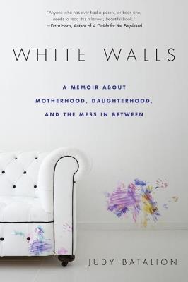 White Walls: A Memoir About Motherhood, Daughterhood, and the Mess In Between - Judy Batalion - cover