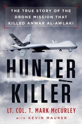 Hunter Killer: The True Story of the Drone Mission That Killed Anwar al-Awlaki - T. Mark Mccurley,Kevin Maurer - cover