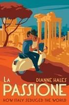 La Passione: How Italy Seduced the World - Dianne Hales - cover