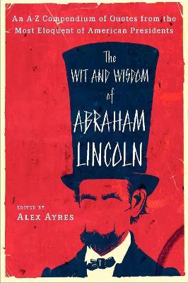 The Wit and Wisdom of Abraham Lincoln: An A-Z Compendium of Quotes from the Most Eloquent of American Presidents - cover