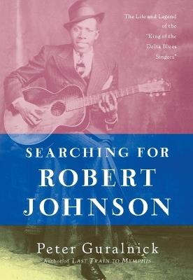 Searching for Robert Johnson: The Life and Legend of the "King of the Delta Blues Singers" - Peter Guralnick - cover