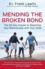 Mending the Broken Bond: The 90 Day Answer to Developing a Loving Relationship with Your Child